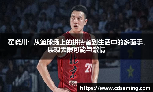 翟晓川:从篮球场上的拼搏者到生活中的多面手,展现无限可能与激情