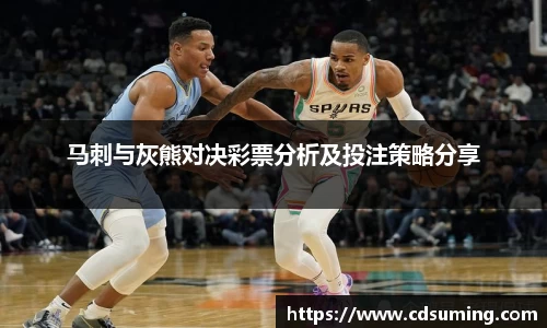 马刺与灰熊对决彩票分析及投注策略分享
